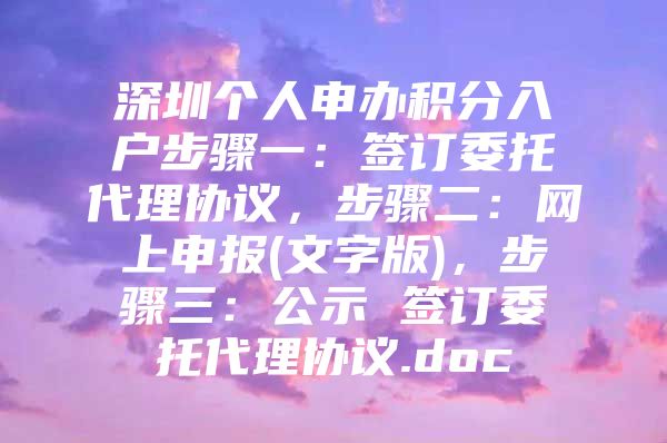 深圳個(gè)人申辦積分入戶步驟一：簽訂委托代理協(xié)議，步驟二：網(wǎng)上申報(bào)(文字版)，步驟三：公示 簽訂委托代理協(xié)議.doc