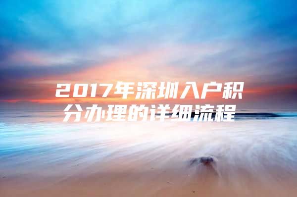 2017年深圳入戶積分辦理的詳細(xì)流程