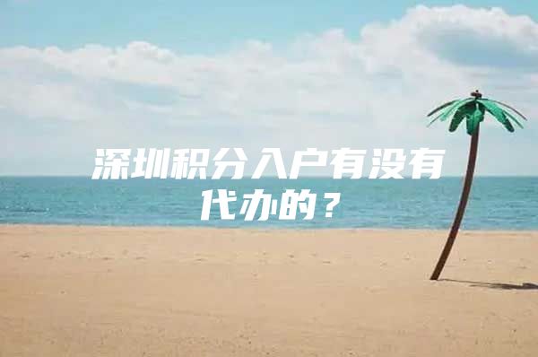 深圳積分入戶有沒有代辦的？