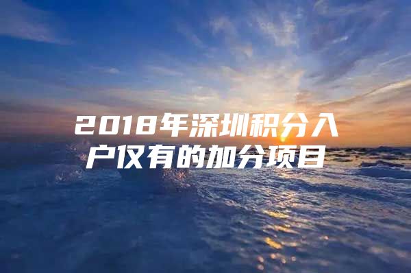 2018年深圳積分入戶僅有的加分項(xiàng)目