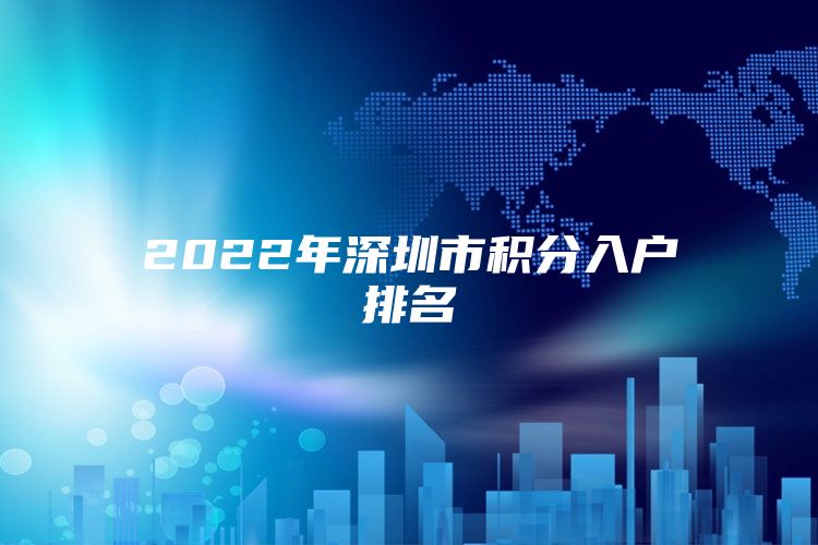 2022年深圳市積分入戶排名