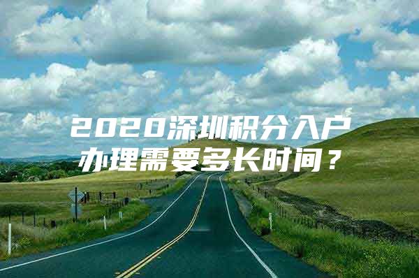 2020深圳積分入戶辦理需要多長時間？