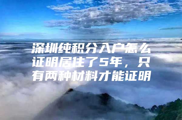 深圳純積分入戶怎么證明居住了5年，只有兩種材料才能證明