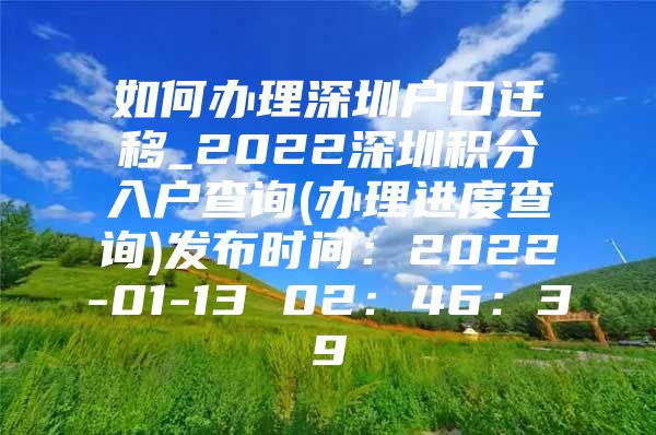 如何辦理深圳戶(hù)口遷移_2022深圳積分入戶(hù)查詢(xún)(辦理進(jìn)度查詢(xún))發(fā)布時(shí)間：2022-01-13 02：46：39