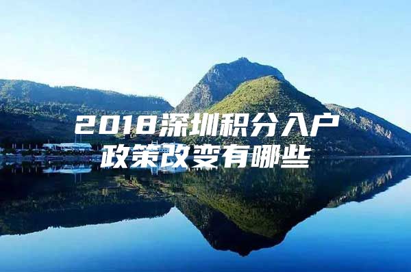 2018深圳積分入戶政策改變有哪些