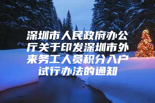 深圳市人民政府辦公廳關(guān)于印發(fā)深圳市外來務(wù)工人員積分入戶試行辦法的通知