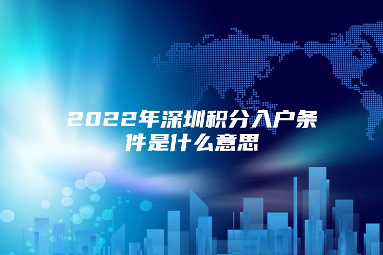 2022年深圳積分入戶條件是什么意思