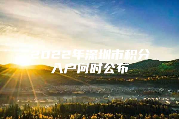 2022年深圳市積分入戶何時公布