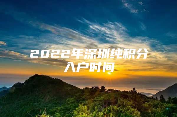 2022年深圳純積分入戶時(shí)間