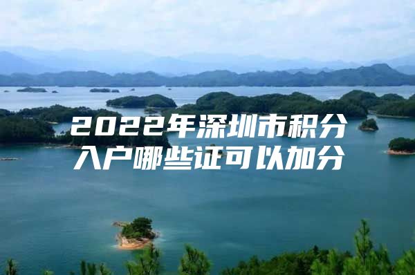 2022年深圳市積分入戶哪些證可以加分