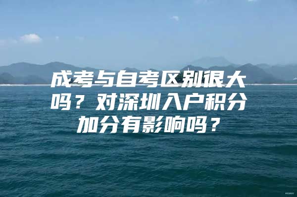 成考與自考區(qū)別很大嗎？對深圳入戶積分加分有影響嗎？