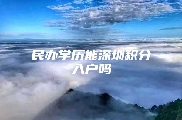 民辦學(xué)歷能深圳積分入戶嗎