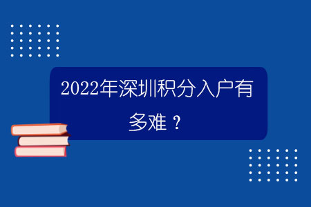 2022年深圳積分入戶有多難？