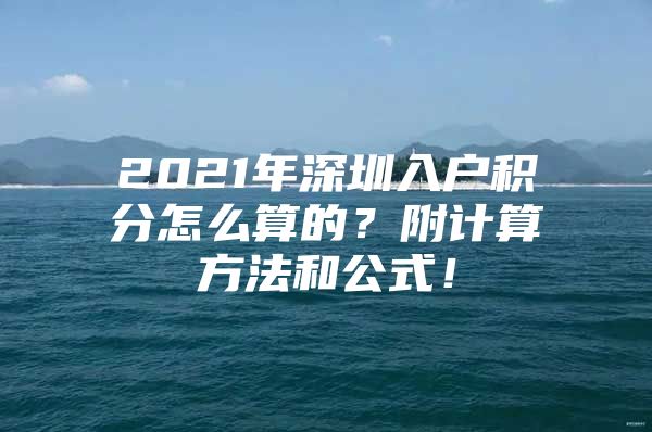 2021年深圳入戶積分怎么算的？附計算方法和公式！