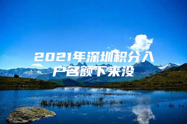 2021年深圳積分入戶名額下來(lái)沒