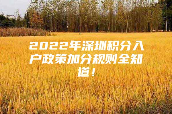 2022年深圳積分入戶政策加分規(guī)則全知道！