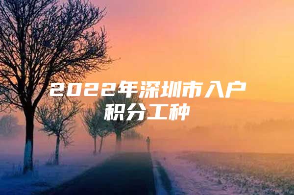 2022年深圳市入戶積分工種