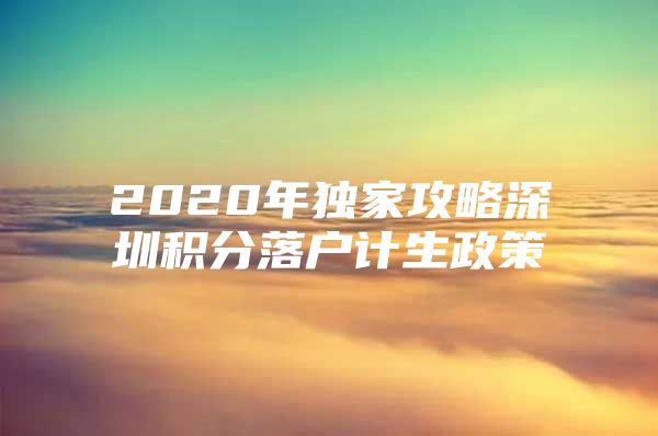 2020年獨(dú)家攻略深圳積分落戶計(jì)生政策