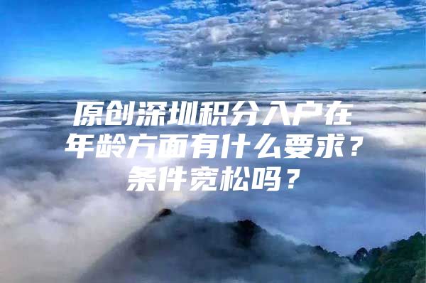 原創(chuàng)深圳積分入戶在年齡方面有什么要求？條件寬松嗎？