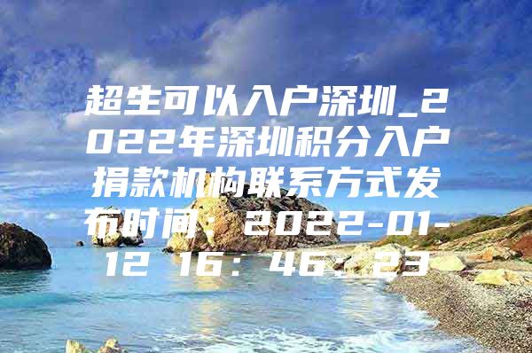 超生可以入戶深圳_2022年深圳積分入戶捐款機構(gòu)聯(lián)系方式發(fā)布時間：2022-01-12 16：46：23