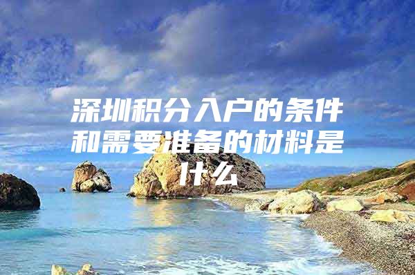 深圳積分入戶的條件和需要準(zhǔn)備的材料是什么