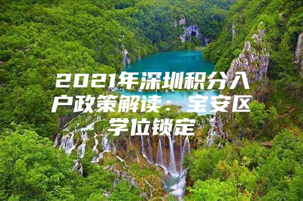 2021年深圳積分入戶政策解讀：寶安區(qū)學(xué)位鎖定