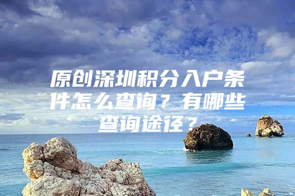 原創(chuàng)深圳積分入戶條件怎么查詢？有哪些查詢途徑？