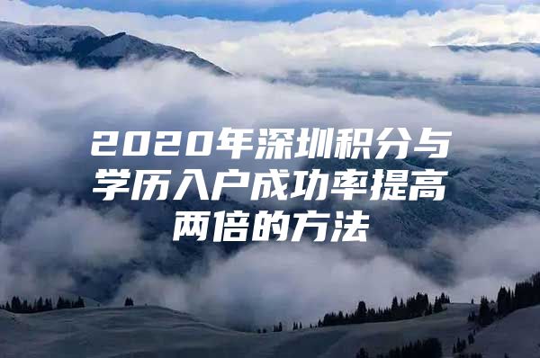 2020年深圳積分與學(xué)歷入戶成功率提高兩倍的方法