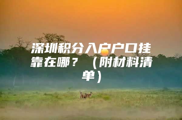 深圳積分入戶戶口掛靠在哪？（附材料清單）