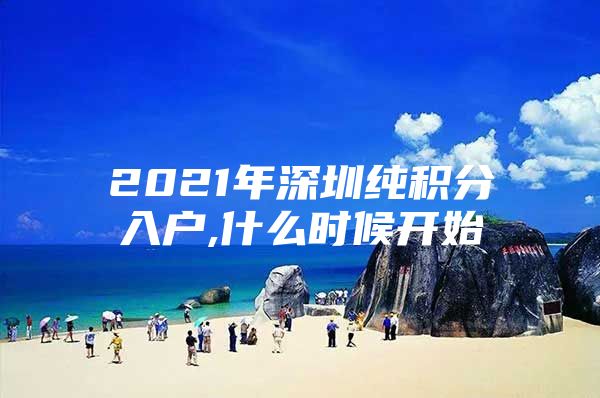 2021年深圳純積分入戶,什么時候開始