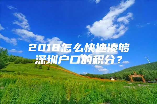 2018怎么快速湊夠深圳戶口的積分？