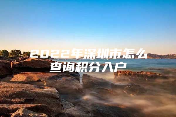 2022年深圳市怎么查詢積分入戶