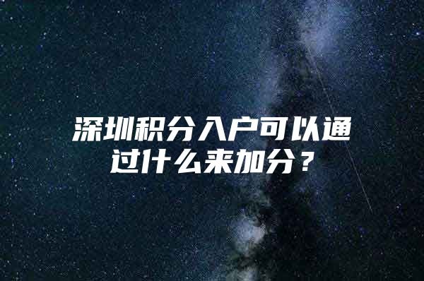 深圳積分入戶可以通過什么來加分？