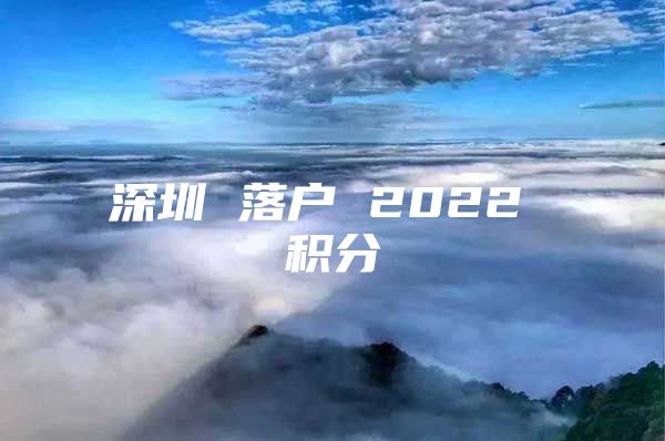 深圳 落戶 2022 積分