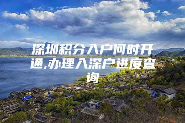 深圳積分入戶何時開通,辦理入深戶進(jìn)度查詢