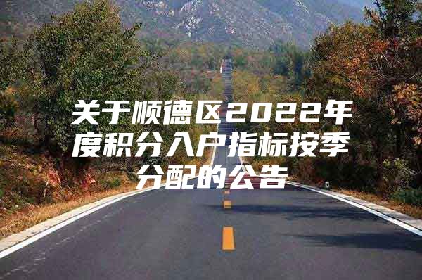 關(guān)于順德區(qū)2022年度積分入戶指標(biāo)按季分配的公告