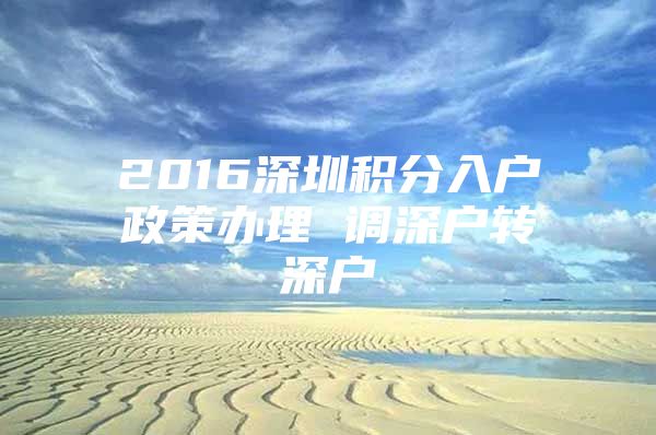 2016深圳積分入戶政策辦理 調(diào)深戶轉(zhuǎn)深戶