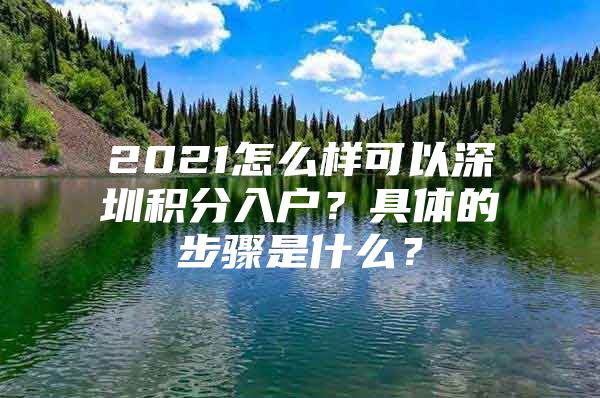 2021怎么樣可以深圳積分入戶？具體的步驟是什么？