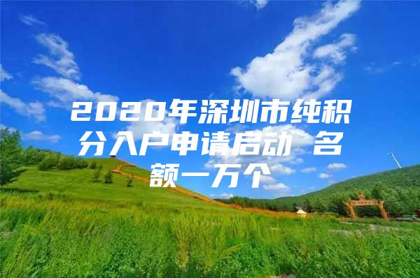 2020年深圳市純積分入戶申請(qǐng)啟動(dòng) 名額一萬(wàn)個(gè)