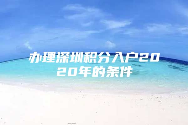 辦理深圳積分入戶2020年的條件