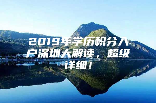 2019年學(xué)歷積分入戶深圳大解讀，超級(jí)詳細(xì)！