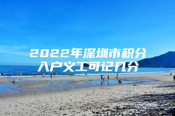 2022年深圳市積分入戶義工可記幾分