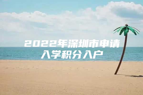 2022年深圳市申請入學(xué)積分入戶