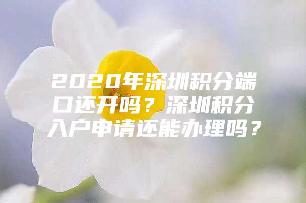 2020年深圳積分端口還開(kāi)嗎？深圳積分入戶申請(qǐng)還能辦理嗎？