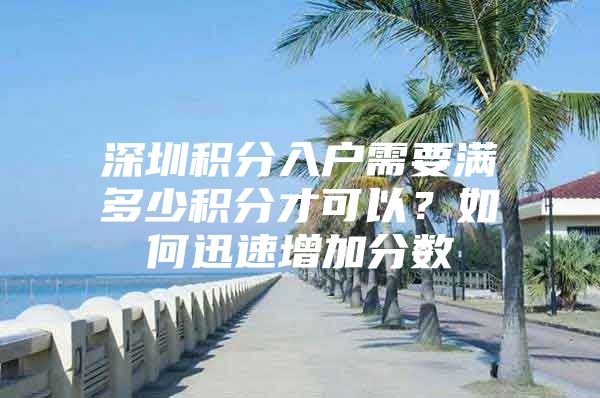 深圳積分入戶需要滿多少積分才可以？如何迅速增加分?jǐn)?shù)