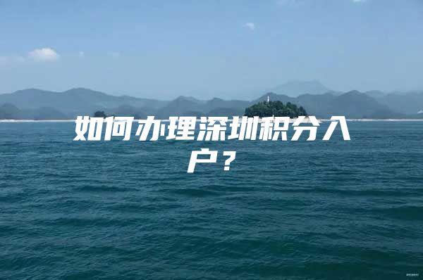 如何辦理深圳積分入戶？