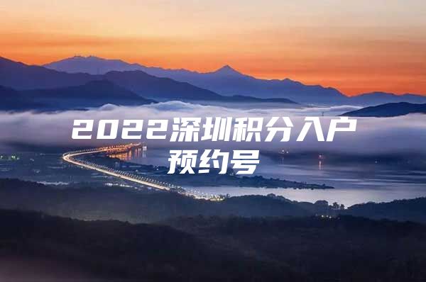 2022深圳積分入戶預(yù)約號(hào)