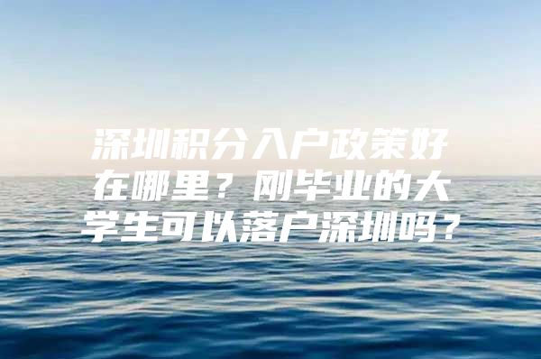 深圳積分入戶政策好在哪里？剛畢業(yè)的大學(xué)生可以落戶深圳嗎？