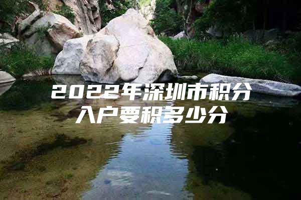 2022年深圳市積分入戶要積多少分