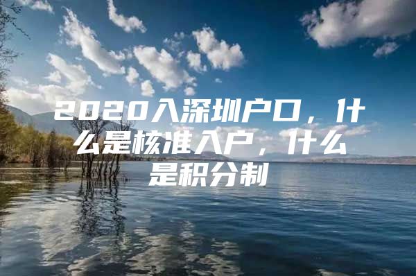 2020入深圳戶口，什么是核準(zhǔn)入戶，什么是積分制